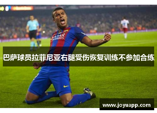 巴萨球员拉菲尼亚右腿受伤恢复训练不参加合练