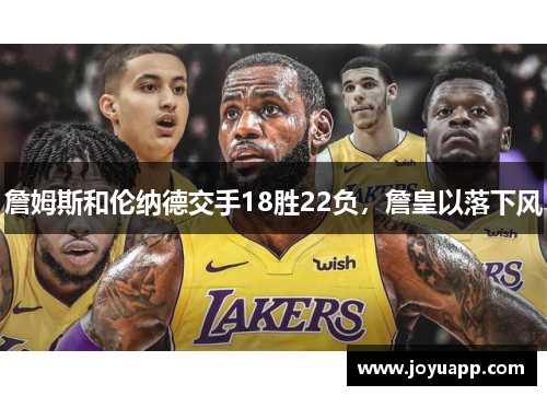 詹姆斯和伦纳德交手18胜22负，詹皇以落下风